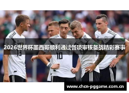 2026世界杯墨西哥顺利通过各项审核备战精彩赛事 2026世界杯墨西哥顺利通过各项审核备战精彩赛事