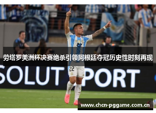 劳塔罗美洲杯决赛绝杀引领阿根廷夺冠历史性时刻再现 劳塔罗美洲杯决赛绝杀引领阿根廷夺冠历史性时刻再现