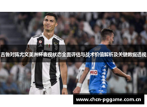 吉鲁对阵尤文美洲杯表现状态全面评估与战术价值解析及关键数据透视 吉鲁对阵尤文美洲杯表现状态全面评估与战术价值解析及关键数据透视