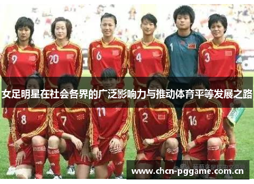 女足明星在社会各界的广泛影响力与推动体育平等发展之路 女足明星在社会各界的广泛影响力与推动体育平等发展之路