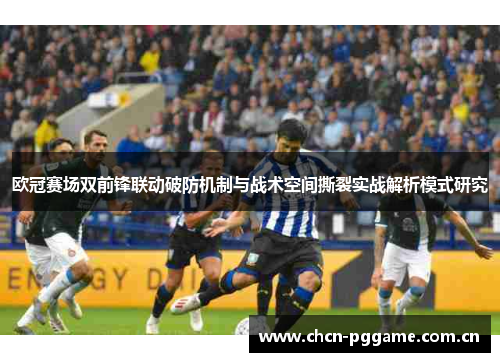 欧冠赛场双前锋联动破防机制与战术空间撕裂实战解析模式研究 欧冠赛场双前锋联动破防机制与战术空间撕裂实战解析模式研究
