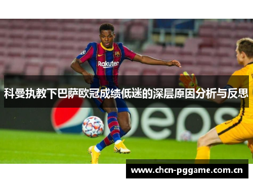 科曼执教下巴萨欧冠成绩低迷的深层原因分析与反思 科曼执教下巴萨欧冠成绩低迷的深层原因分析与反思