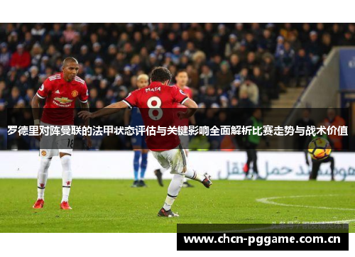 罗德里对阵曼联的法甲状态评估与关键影响全面解析比赛走势与战术价值 罗德里对阵曼联的法甲状态评估与关键影响全面解析比赛走势与战术价值