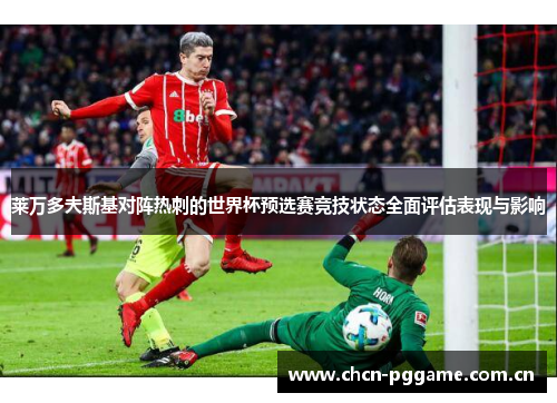 莱万多夫斯基对阵热刺的世界杯预选赛竞技状态全面评估表现与影响 莱万多夫斯基对阵热刺的世界杯预选赛竞技状态全面评估表现与影响