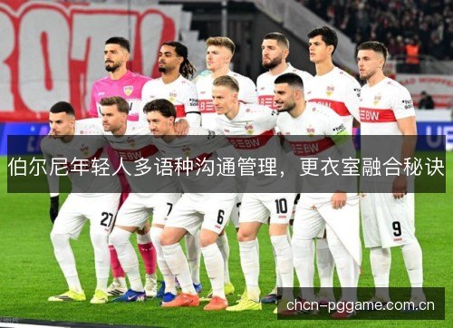 伯尔尼年轻人多语种沟通管理,更衣室融合秘诀 伯尔尼年轻人多语种沟通管理,更衣室融合秘诀