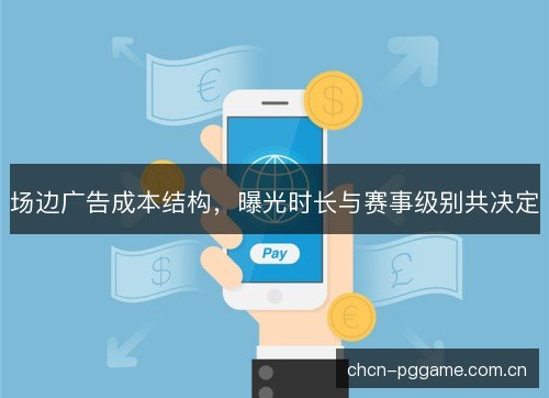 场边广告成本结构,曝光时长与赛事级别共决定 场边广告成本结构,曝光时长与赛事级别共决定