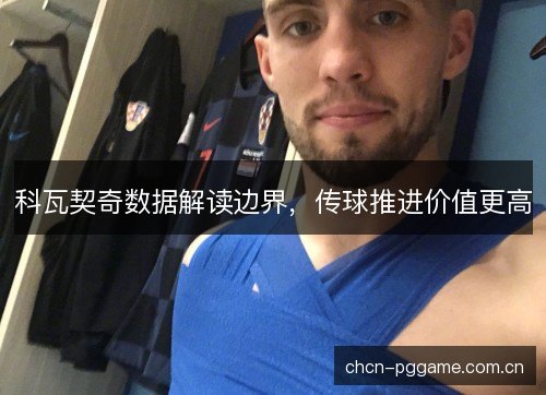科瓦契奇数据解读边界，传球推进价值更高