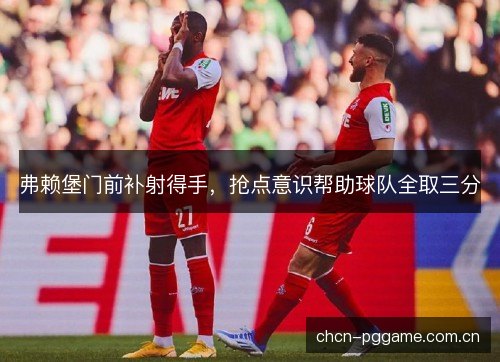 弗赖堡门前补射得手，抢点意识帮助球队全取三分