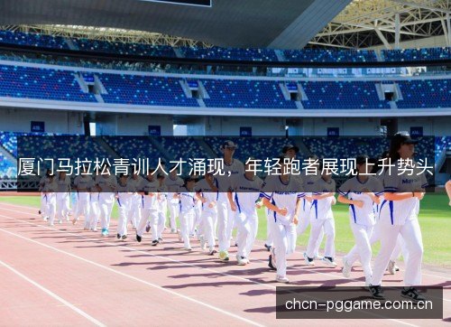 厦门马拉松青训人才涌现，年轻跑者展现上升势头