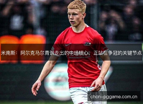 米南斯：阿尔克马尔青训走出的中场核心，正站在争冠的关键节点